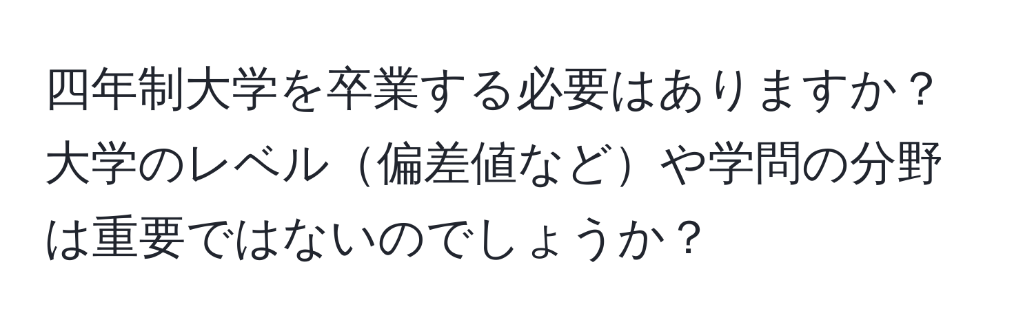 四年制大学を卒業する必要はありますか？大学のレベル偏差値などや学問の分野は重要ではないのでしょうか？