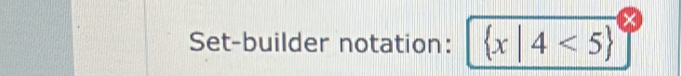 × 
Set-builder notation:  x|4<5