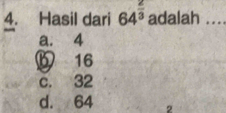 Hasil dari 64^(frac 2)3 adalah ....
a. 4
16
c. 32
d. 64
2