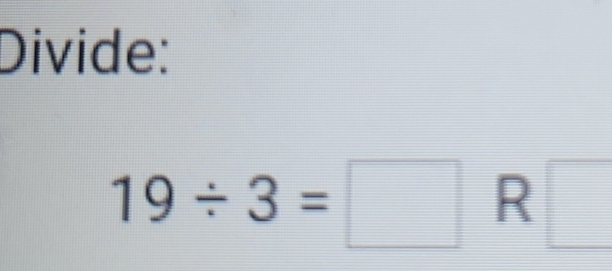 Divide:
19/ 3=□ R□