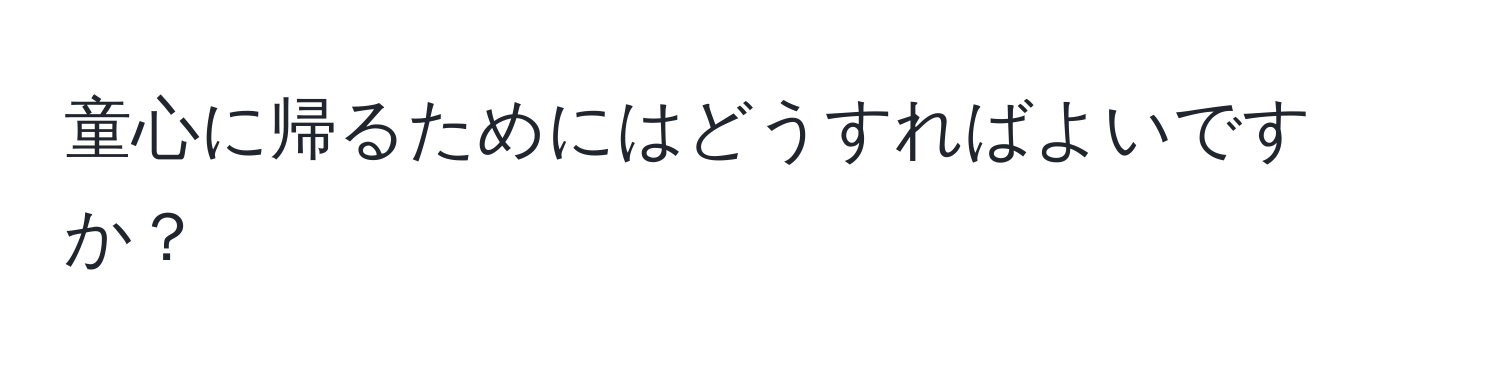 童心に帰るためにはどうすればよいですか？