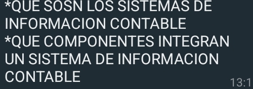 QUE SOSN LOS SISTEMAS DE 
INFORMACION CONTABLE 
*QUE COMPONENTES INTEGRAN 
UN SISTEMA DE INFORMACION 
CONTABLE
13:1