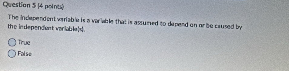 The independent variable is a variable that is assumed to depend on or be caused by
the independent variable(s).
True
False