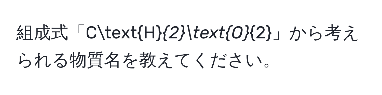 組成式「CH_2O_2」から考えられる物質名を教えてください。