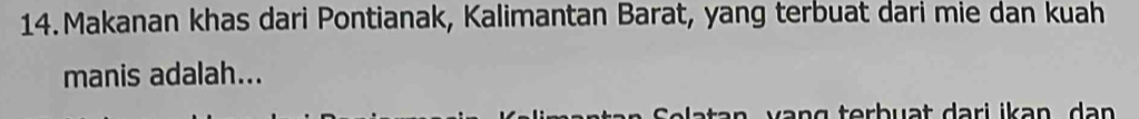 Makanan khas dari Pontianak, Kalimantan Barat, yang terbuat dari mie dan kuah 
manis adalah...