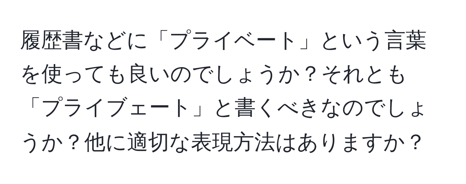 履歴書などに「プライベート」という言葉を使っても良いのでしょうか？それとも「プライブェート」と書くべきなのでしょうか？他に適切な表現方法はありますか？