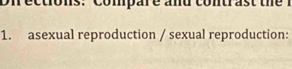 Directions: Compare and contrast the I 
1. asexual reproduction / sexual reproduction: