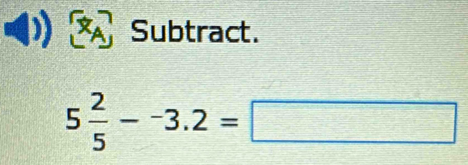 Subtract.
5 2/5 --3.2=□