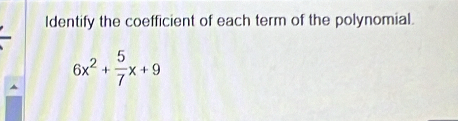 ldentify the coefficient of each term of the polynomial.
6x^2+ 5/7 x+9