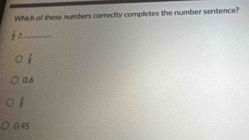 Which of these numbers correcity completes the number sentence?
 1/x ≥ _
 7/7 
0.6
 1/5 
0.45