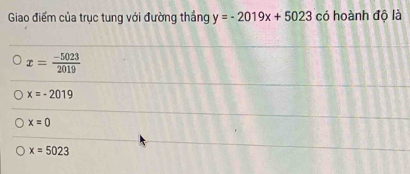 Giao điểm của trục tung với đường thẳng y=-2019x+5023 có hoành độ là
x= (-5023)/2019 
x=-2019
x=0
x=5023