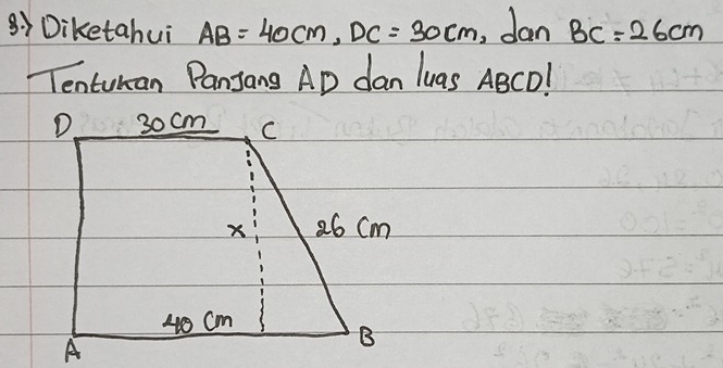 Diketahui AB=40cm, DC=30cm , dan BC=26cm
Tenturan Panjang AD dan luas ABCD!