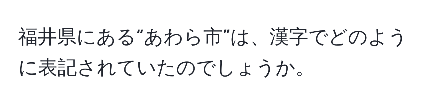 福井県にある“あわら市”は、漢字でどのように表記されていたのでしょうか。