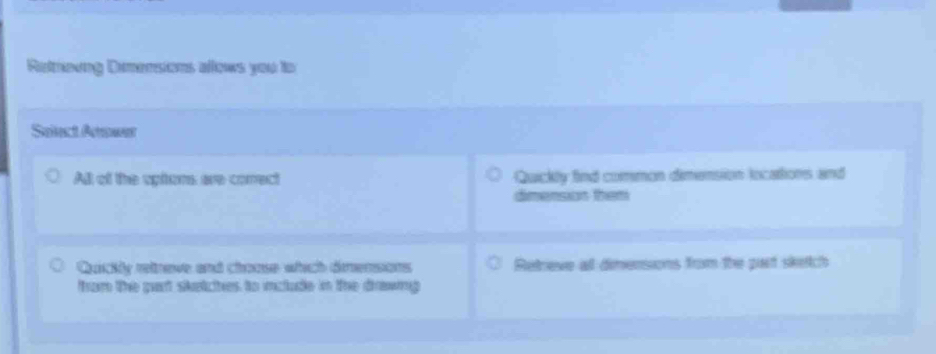 Retrevng Dimensions allows you to 
Saiect Aswen 
All of the opitons are conect Quickly find common dimension locations and 
dimensos then 
Qaickly reltreve and choose which dimensions Retneve all dinensions from the part sketch 
from the part siketches to include in the drawing