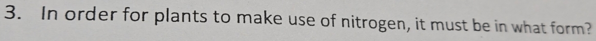 In order for plants to make use of nitrogen, it must be in what form?