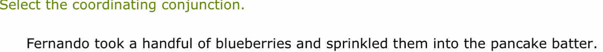 Select the coordinating conjunction. 
Fernando took a handful of blueberries and sprinkled them into the pancake batter.