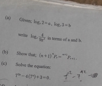 Given; log _x2=a, log _x3=b
write log _z 4/9x^2  in terms of a and b. 
(b) Show that; (n+1)^nP_r=^n+1P_r+1. 
(c) Solve the equation:
7^(2x)-4(7^x)+3=0.