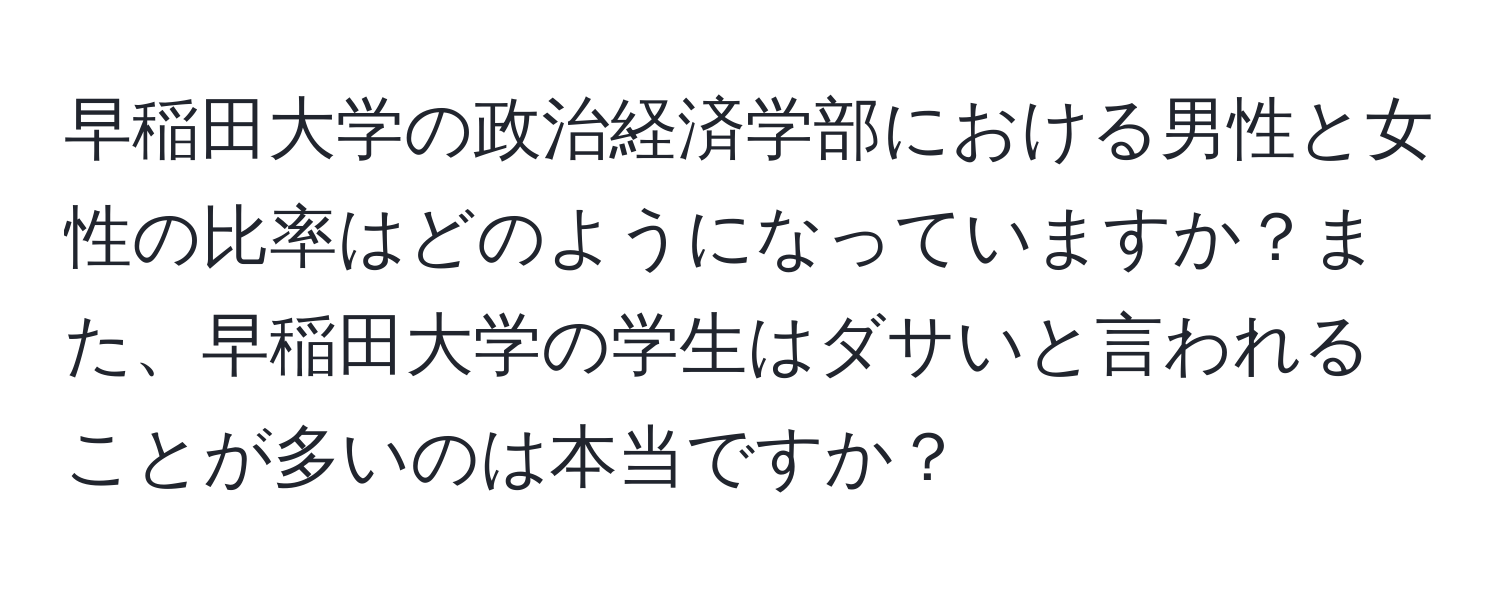 早稲田大学の政治経済学部における男性と女性の比率はどのようになっていますか？また、早稲田大学の学生はダサいと言われることが多いのは本当ですか？