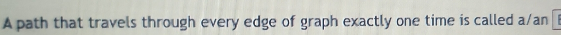 A path that travels through every edge of graph exactly one time is called a/an