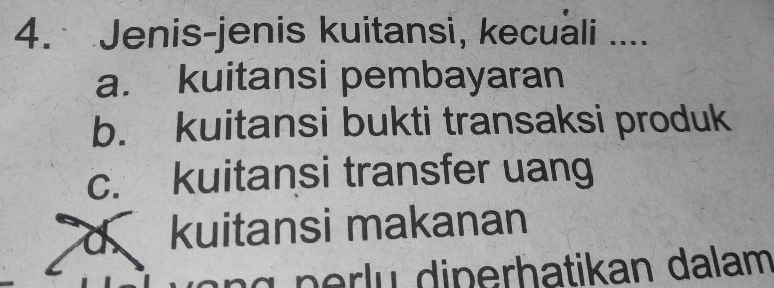 Jenis-jenis kuitansi, kecuali ....
a. kuitansi pembayaran
b. kuitansi bukti transaksi produk
c. kuitansi transfer uang
dkuitansi makanan
g p e r u diperhatikan dalam