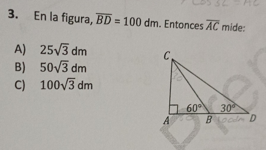 En la figura, overline BD=100dm. Entonces overline AC mide:
A) 25sqrt(3)dm
B) 50sqrt(3)dm
C) 100sqrt(3)dm