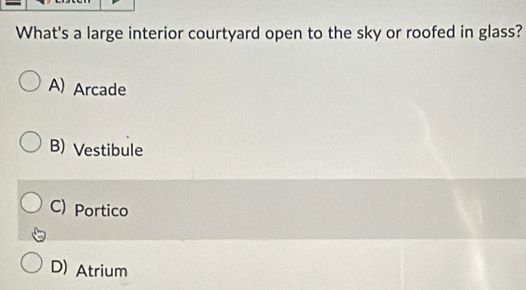 What's a large interior courtyard open to the sky or roofed in glass?
A) Arcade
B) Vestibule
C) Portico
D) Atrium