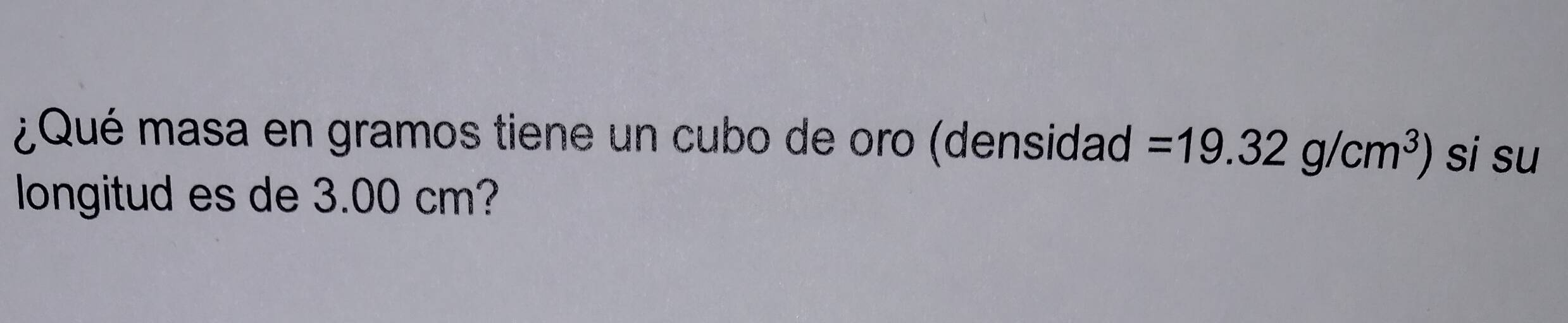 ¿Qué masa en gramos tiene un cubo de oro (densidad =19.32g/cm^3) si su 
longitud es de 3.00 cm?