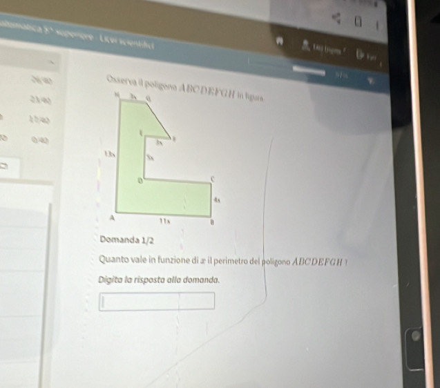 atomatica 5º superère - Licei scientific 51 
Lais Unprs Fir 
 
w hy w
21 40
hb ag
04
Domanda 1/2
Quanto vale in funzione di æ il perimetro del poligono ABCDEFG
Digita la risposta alla domanda.