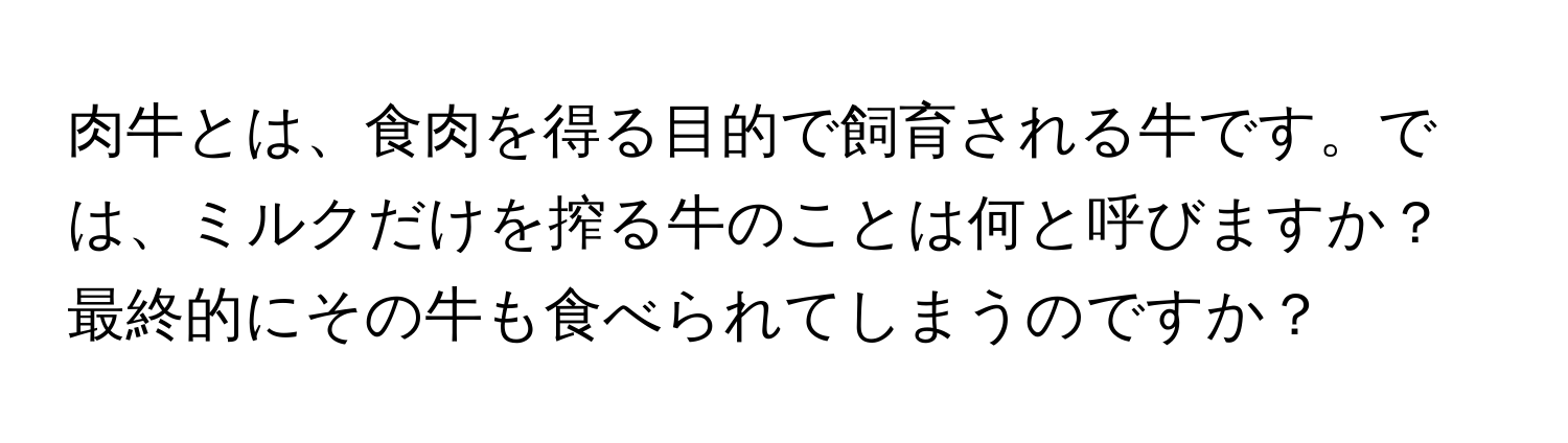 肉牛とは、食肉を得る目的で飼育される牛です。では、ミルクだけを搾る牛のことは何と呼びますか？最終的にその牛も食べられてしまうのですか？