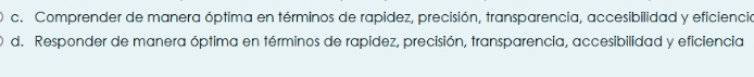 c. Comprender de manera óptima en términos de rapidez, precisión, transparencia, accesibilidad y eficiencia
d. Responder de manera óptima en términos de rapidez, precisión, transparencia, accesibilidad y eficiencia