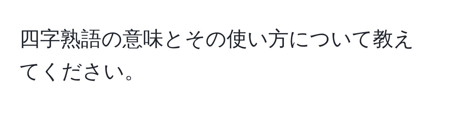 四字熟語の意味とその使い方について教えてください。