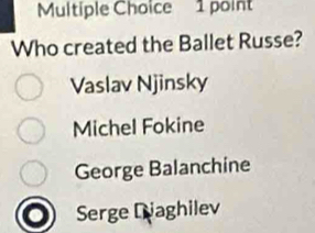 Who created the Ballet Russe?
Vaslav Njinsky
Michel Fokine
George Balanchine
Serge Diaghilev