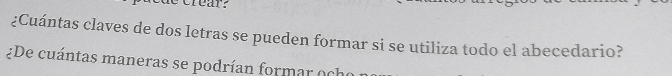 de créar: 
¿Cuántas claves de dos letras se pueden formar si se utiliza todo el abecedario? 
¿ De cuántas maneras se podrían form o