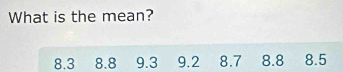 Solved: What is the mean? 8.3 8.8 9.3 9.2 8.7 8.8 8.5 [Statistics]