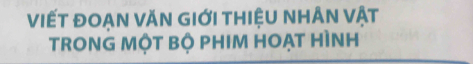 ViếT đOạn VăN giới thiệU nhân vật 
TRONG MộT BỘ PHIM HOẠT HÌNH