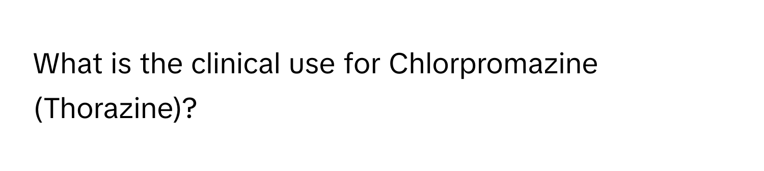 What is the clinical use for Chlorpromazine (Thorazine)?