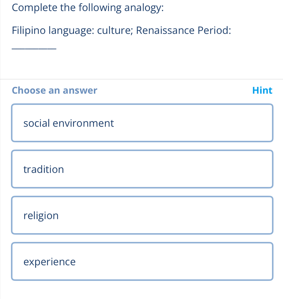 Complete the following analogy:
Filipino language: culture; Renaissance Period:
_
Choose an answer Hint
social environment
tradition
religion
experience