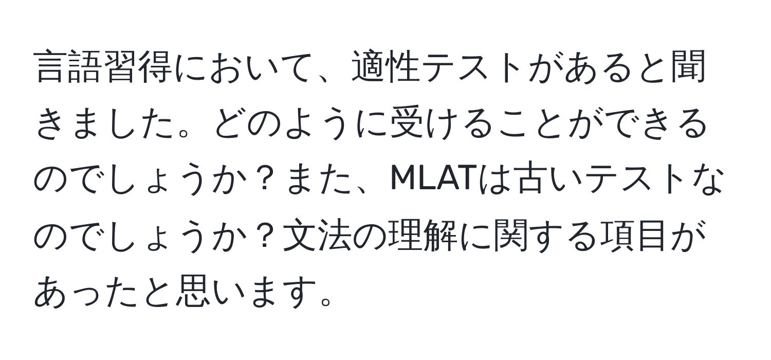 言語習得において、適性テストがあると聞きました。どのように受けることができるのでしょうか？また、MLATは古いテストなのでしょうか？文法の理解に関する項目があったと思います。