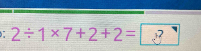 ) 2/ 1* 7+2+2= 3