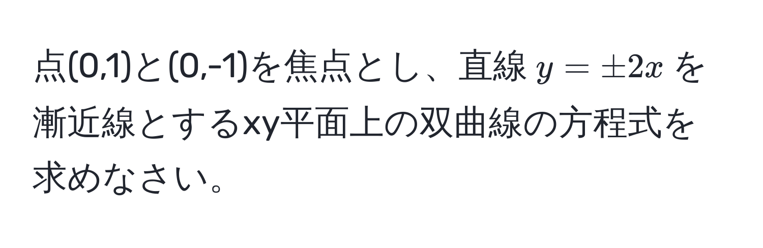 点(0,1)と(0,-1)を焦点とし、直線$y = ± 2x$を漸近線とするxy平面上の双曲線の方程式を求めなさい。