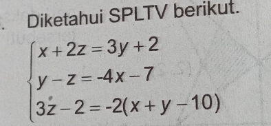 Diketahui SPLTV berikut.
beginarrayl x+2z=3y+2 y-z=-4x-7 3z-2=-2(x+y-10)endarray.