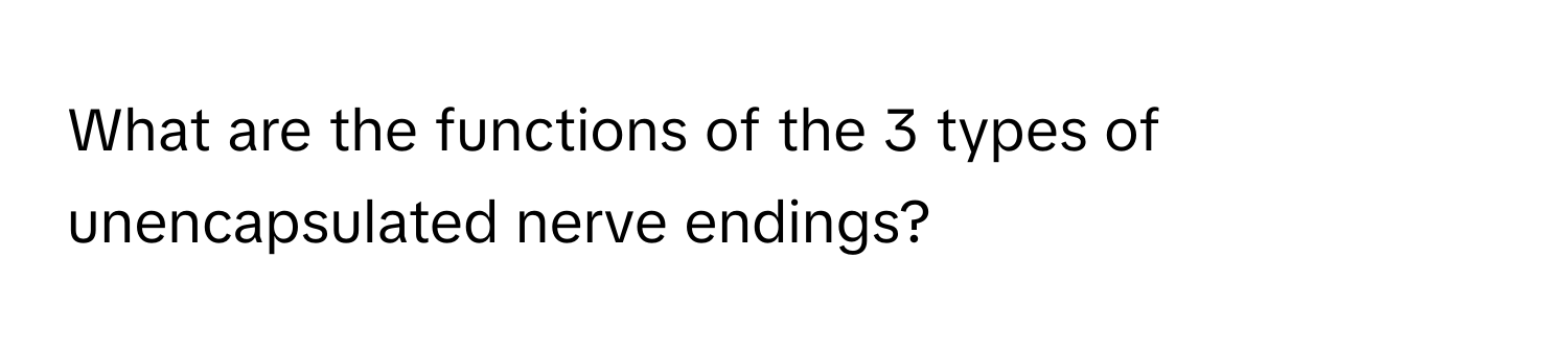 What are the functions of the 3 types of unencapsulated nerve endings?