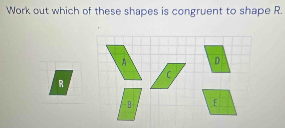 Work out which of these shapes is congruent to shape R.
R