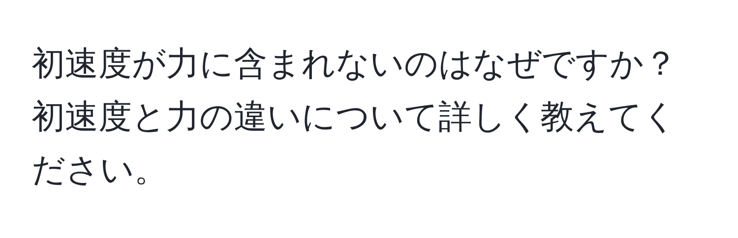 初速度が力に含まれないのはなぜですか？初速度と力の違いについて詳しく教えてください。