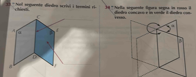 33 ' Nel seguente diedro scrivi i termini ri- 34 Nella seguente figura segna in rosso il 
chiesti. diedro concavo e in verde il diedro con- 
vesso.