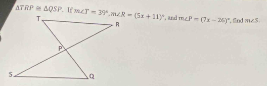 △ TRP≌ △ QSP. If  , and m∠ P=(7x-26)^circ  , find m∠ S.