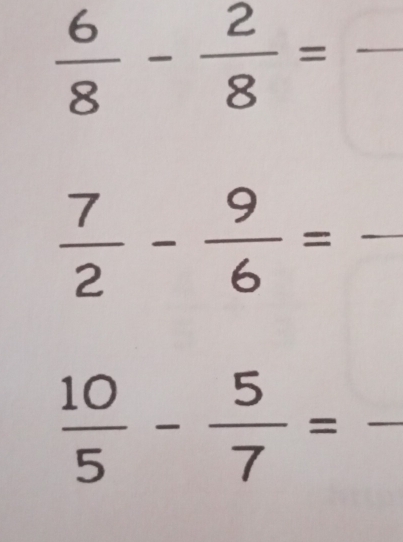  6/8 - 2/8 =frac 
 7/2 - 9/6 = _ _  
_  10/5 - 5/7 =