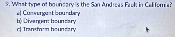 What type of boundary is the San Andreas Fault in California?
a) Convergent boundary
b) Divergent boundary
c) Transform boundary