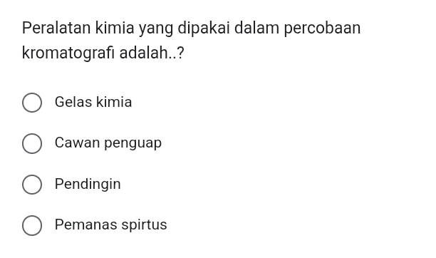 Peralatan kimia yang dipakai dalam percobaan
kromatografı adalah..?
Gelas kimia
Cawan penguap
Pendingin
Pemanas spirtus