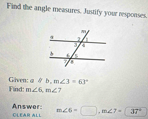 Find the angle measures. Justify your responses. 
Given: aparallel b, m∠ 3=63°
Find: m∠ 6, m∠ 7
Answer: m∠ 6=bigcirc , m∠ 7=37°
CLEAR ALL